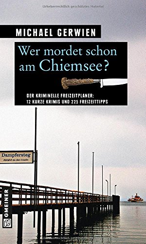 Wer mordet schon am Chiemsee?: 12 kurze Krimis und 225 Freizeittipps (Kriminelle Freizeitführer im GMEINER-Verlag) von Gmeiner-Verlag