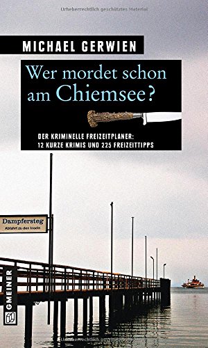 Wer mordet schon am Chiemsee?: 12 kurze Krimis und 225 Freizeittipps (Kriminelle Freizeitführer im GMEINER-Verlag)