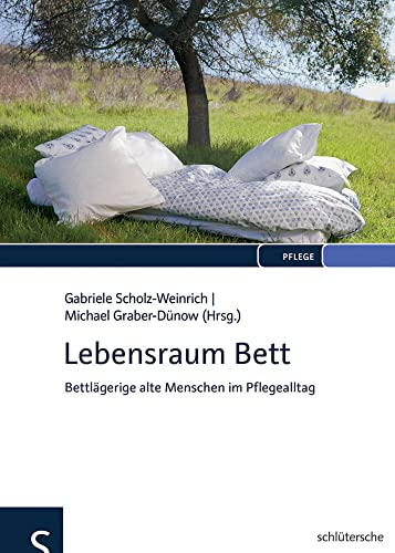 Lebensraum Bett: Zur Lebenssituation bettlägeriger alter Menschen: Bettlägerige alte Menschen im Pflegealltag von Schltersche Verlag