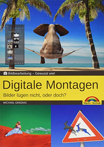 Digitale Foto Montagen für Adobe Photoshop CC und PhotoShop Elements – Bilder lügen nicht, oder doch!?: Gewusst wie von Markt + Technik