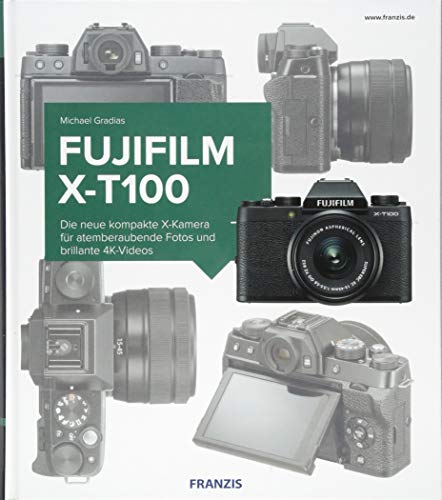 Kamerabuch Fujifilm X-T100: Die neue kompakte X-Kamera für atemberaubende Fotos und brillante 4K-Videos