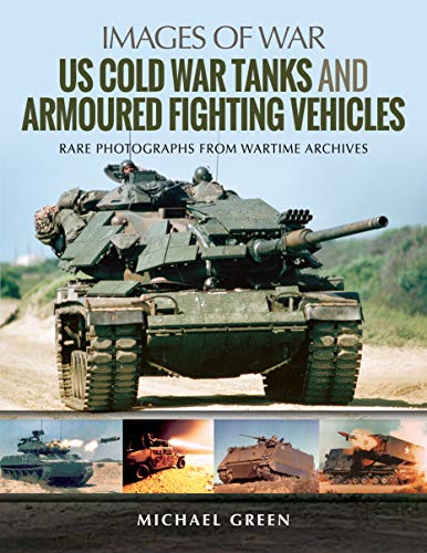 United States Cold War Tanks and Armoured Fighting Vehicles: Rare Photographs from Wartime Archives (Images of War)