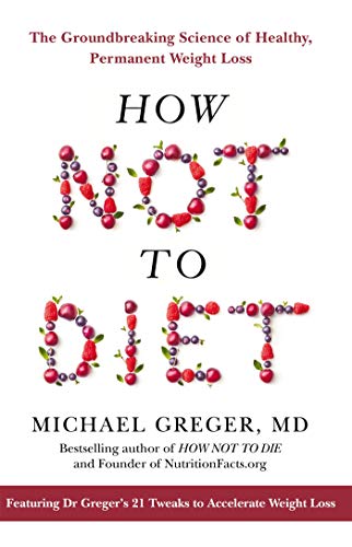 How Not to Diet: The Groundbreaking Science of Healthy, Permanent Weight Loss