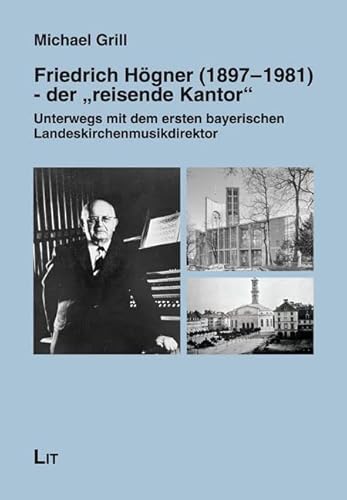 Friedrich Högner (1897-1981) - der "reisende Kantor": Unterwegs mit dem ersten bayerischen Landeskirchenmusikdirektor
