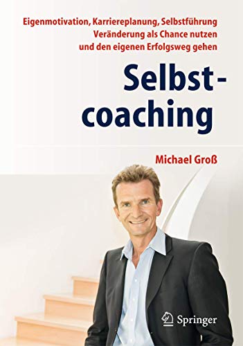 Selbstcoaching: Eigenmotivation, Karriereplanung, Selbstführung - Veränderung als Chance nutzen und den eigenen Erfolgsweg gehen von Springer
