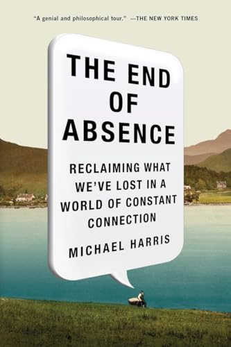 The End of Absence: Reclaiming What We've Lost in a World of Constant Connection