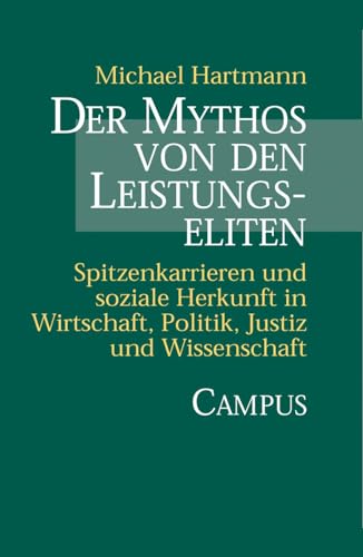 Der Mythos von den Leistungseliten: Spitzenkarrieren und soziale Herkunft in Wirtschaft, Politik, Justiz und Wissenschaft Der Mythos von den Leistungseliten: Spitzenkarrieren und soziale Herkunft in Wirtschaft, Politik, Justiz und Wissenschaft von Campus Verlag