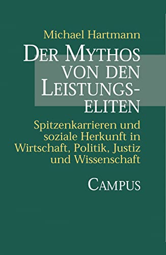 Der Mythos von den Leistungseliten: Spitzenkarrieren und soziale Herkunft in Wirtschaft, Politik, Justiz und Wissenschaft Der Mythos von den Leistungseliten: Spitzenkarrieren und soziale Herkunft in Wirtschaft, Politik, Justiz und Wissenschaft