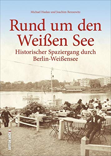 Rund um den Weißen See. Historischer Spaziergang durch Berlin-Weißensee in über 160 historischen Fotografien und Archivbildern, Bildband zur ... und Regionalgeschichte (Sutton Archivbilder) von Sutton