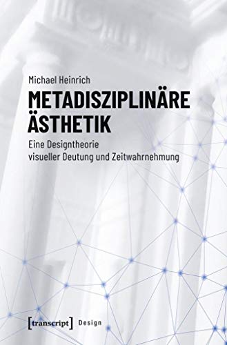 Metadisziplinäre Ästhetik: Eine Designtheorie visueller Deutung und Zeitwahrnehmung (Design, Bd. 45) von transcript Verlag