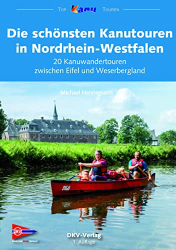 Die schönsten Kanutouren in Nordrhein-Westfalen: 20 Kanuwandertouren zwischen Eifel und Weserbergland (Top Kanu-Touren)