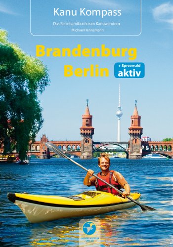 Kanu Kompass Brandenburg, Berlin: Das Reisehandbuch zum Kanuwandern