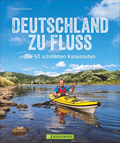 Deutschland zu Fluss: Die 50 schönsten Kanurouten an Flüssen und Seen. Mit vielen Tipps zur Planung und Durchführung. Für erfahrene Kanuten, Anfänger und Familien mit Kindern geeignet.