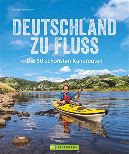 Deutschland zu Fluss: Die 50 schönsten Kanurouten an Flüssen und Seen. Mit vielen Tipps zur Planung und Durchführung. Für erfahrene Kanuten, Anfänger und Familien mit Kindern geeignet. von Bruckmann