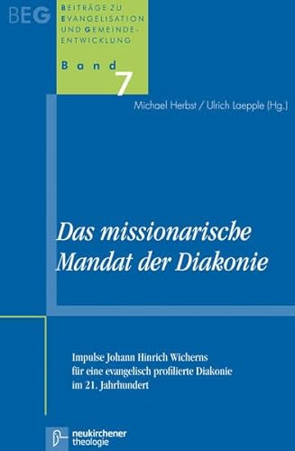 Das missionarische Mandat der Diakonie: Impulse Johann Hinrich Wicherns für eine evangelisch profilierte Diakonie im 21. Jahrhundert. Beiträge zu Evangelisation und Gemeindeentwicklung Band 7