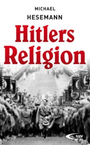 Hitlers Religion: Die fatale Heilslehre des Nationalsozialismus