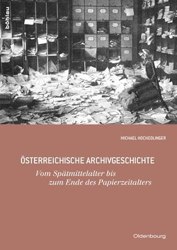 Österreichische Archivgeschichte: Vom Spätmittelalter bis zum Ende des Papierzeitalters (Oldenbourg Historische Hilfswissenschaften, Band 5) von Bohlau Verlag