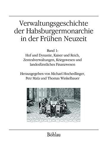 Verwaltungsgeschichte der Habsburgermonarchie in der Frühen Neuzeit: Band 1: Hof und Dynastie, Kaiser und Reich, Zentralverwaltungen, Kriegswesen und ... Kriegswesen und landesfürstliches Finanzwesen von Böhlau Verlag Wien