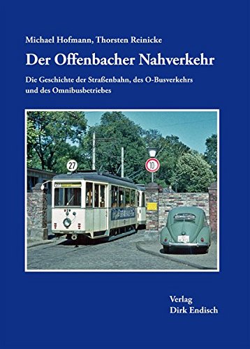 Der Offenbacher Nahverkehr: Die Geschichte der Straßenbahn, des O-Busverkehrs und des Omnibusbetriebes von Endisch, Dirk