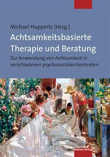Achtsamkeitsbasierte Therapie und Beratung. Zur Anwendung von Achtsamkeit in verschiedenen psychosozialen Kontexten von Mabuse-Verlag GmbH