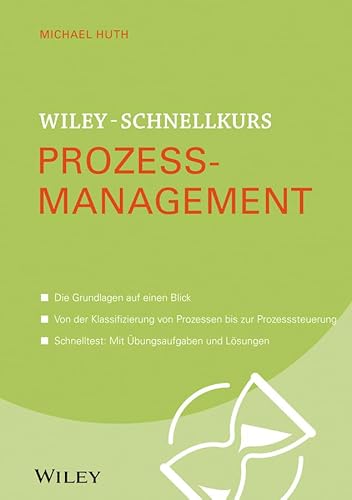 Wiley-Schnellkurs Prozessmanagement: Die Grundlagen auf einen Blick. Von der Klassifizierung von Prozessen bis zur Prozesssteuerung. Schnelltest: Mit Übungsaufgaben und Lösungen