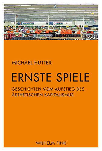 Ernste Spiele. Geschichten vom Aufstieg des ästhetischen Kapitalismus Ernste Spiele. Geschichten vom Aufstieg des ästhetischen Kapitalismus