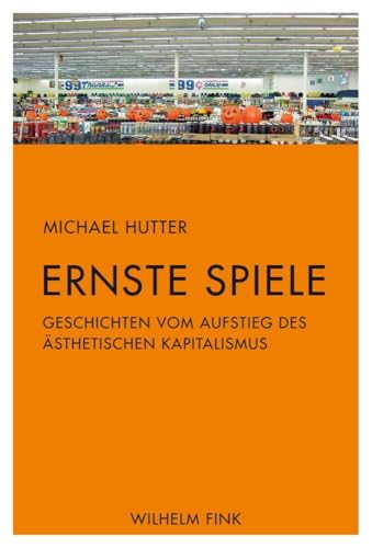 Ernste Spiele. Geschichten vom Aufstieg des ästhetischen Kapitalismus Ernste Spiele. Geschichten vom Aufstieg des ästhetischen Kapitalismus