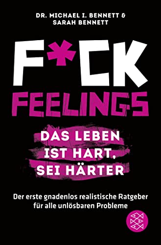 Fuck Feelings – Das Leben ist hart, sei härter: Der erste gnadenlos realistische Ratgeber für alle unlösbaren Probleme