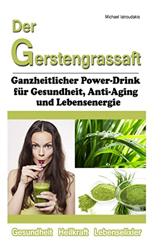 Der Gerstengrassaft: Ganzheitlicher Power-Drink für Gesundheit, Anti-Aging und Lebensenergie [WISSEN KOMPAKT] von Createspace Independent Publishing Platform