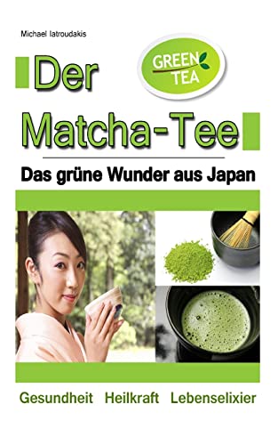 Der Matcha Tee: Das grüne Wunder aus Japan. Gesundheit, Heilkraft und Lebenselixier [Grüner Tee / WISSEN KOMPAKT] von Createspace Independent Publishing Platform