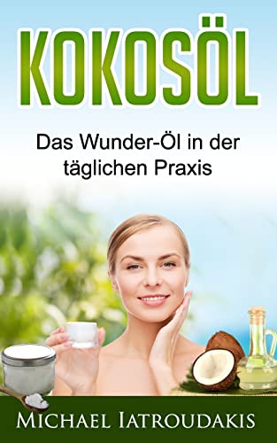Kokosöl: Das Wunder-Öl in der täglichen Praxis ...über 70 Anwendungsmöglichkeiten für Körper, Geist und Seele (Haarpflege, Hautpflege, Entgiftung, Zahnpasta / WISSEN KOMPAKT) von CREATESPACE