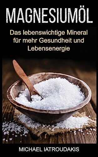 Magnesiumöl: Das lebenswichtige Mineral für mehr Gesundheit und Lebensenergie (...gegen Krämpfe, Erschöpfung, Verspannungen und mehr... Anwendung & Dosierung / WISSEN KOMPAKT) von Createspace Independent Publishing Platform