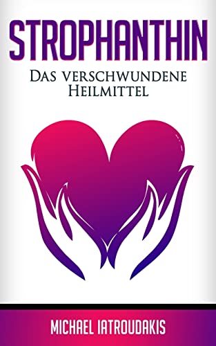 Strophanthin: Das (fast) verschwundene Heilmittel (Herzinfakt, Herzinsuffizenz, Herz stärken / WISSEN KOMPAKT) von Createspace Independent Publishing Platform