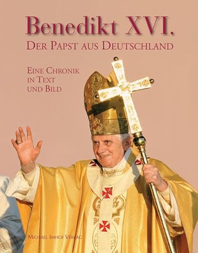 Benedikt XVI. - Der Papst aus Deutschland: Eine Chronik in Bildern: Eine Chronik in Text und Bild von Imhof, Petersberg