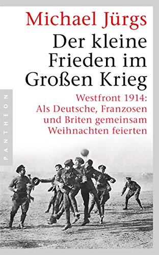 Der kleine Frieden im Großen Krieg: Westfront 1914: Als Deutsche, Franzosen und Briten gemeinsam Weihnachten feierten von Pantheon