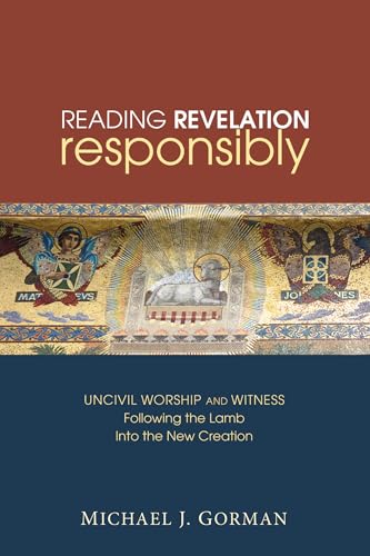 Reading Revelation Responsibly: Uncivil Worship and Witness: Following the Lamb into the New Creation von Cascade Books