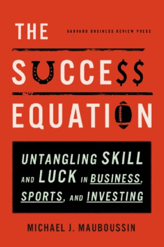Success Equation: Untangling Skill and Luck in Business, Sports, and Investing