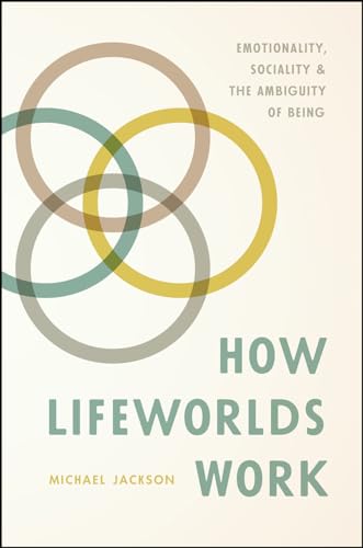 How Lifeworlds Work: Emotionality, Sociality, and the Ambiguity of Being von University of Chicago Press