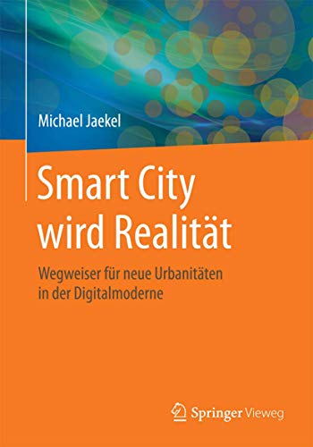 Smart City wird Realität: Wegweiser für neue Urbanitäten in der Digitalmoderne von Springer Vieweg