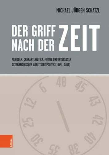 Der Griff nach der Zeit: Perioden, Charakteristika, Motive und Interessen österreichischer Arbeitszeitpolitik (1945 - 2018) (Schriftenreihe des ... ... Dr.-Wilfried-Haslauer-Bibliothek, Band 69) von Böhlau Verlag Wien