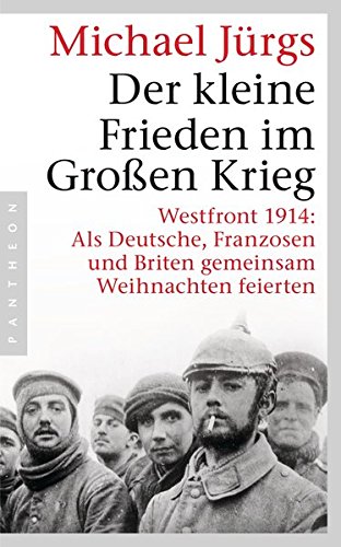 Der kleine Frieden im Großen Krieg: Westfront 1914: Als Deutsche, Franzosen und Briten gemeinsam Weihnachten feierten von Pantheon Verlag