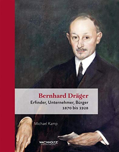 Bernhard Dräger. Erfinder, Unternehmer, Bürger. 1870 bis 1928