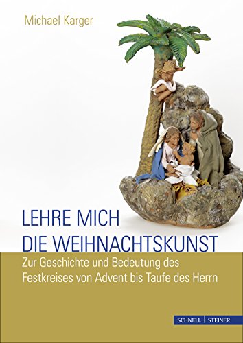 Lehre mich die Weihnachtskunst: Zur Geschichte und Bedeutung des Festkreises von Advent bis Taufe des Herrn