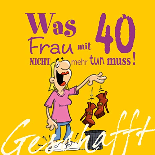 Geschafft: Was Frau mit 40 nicht mehr tun muss!: Lustiges Geschenkbuch für Frauen zum 40. Geburtstag mit witzigen Cartoons, satirischen Texten und viel Optimismus