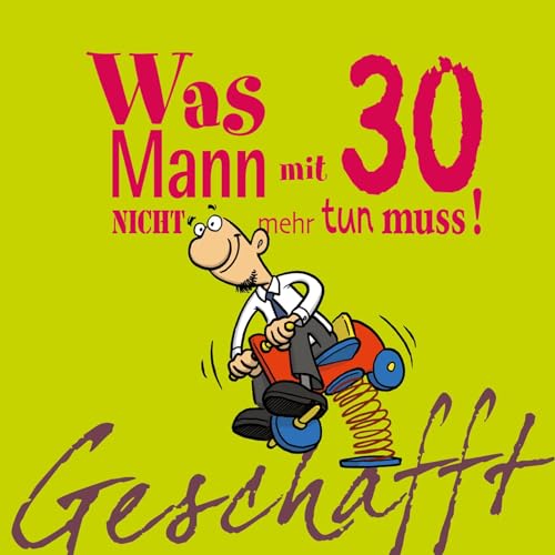 Geschafft: Was Mann mit 30 nicht mehr tun muss!: Lustiges Geschenkbuch für Männer zum 30. Geburtstag mit witzigen Cartoons, satirischen Texten und viel Optimismus