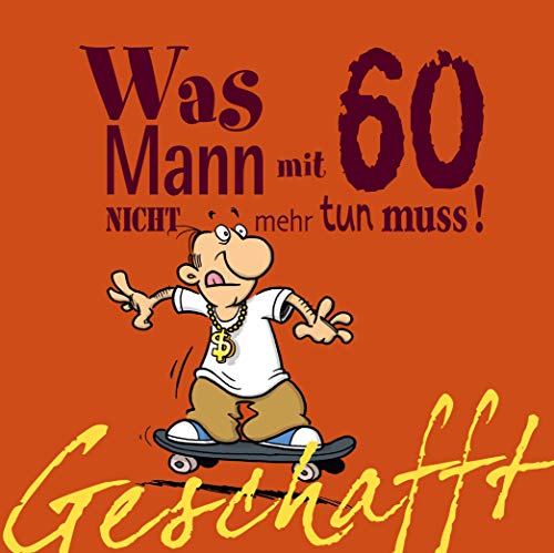 Geschafft: Was Mann mit 60 nicht mehr tun muss!: Lustiges Geschenkbuch für Männer zum 60. Geburtstag mit witzigen Cartoons, satirischen Texten und viel Optimismus