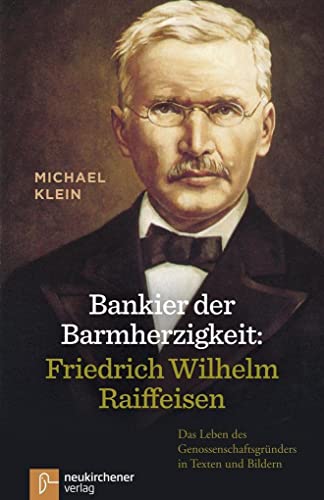 Bankier der Barmherzigkeit: Friedrich Wilhelm Raiffeisen: Das Leben des Genossenschaftsgründers in Texten und Bildern