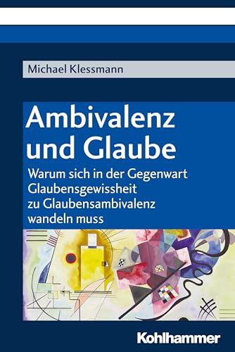 Ambivalenz und Glaube: Warum sich in der Gegenwart Glaubensgewissheit zu Glaubensambivalenz wandeln muss Ambivalenz und Glaube: Warum sich in der Gegenwart Glaubensgewissheit zu Glaubensambivalenz wandeln muss