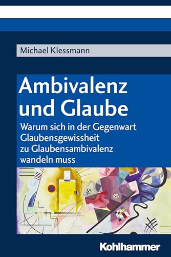 Ambivalenz und Glaube: Warum sich in der Gegenwart Glaubensgewissheit zu Glaubensambivalenz wandeln muss von Kohlhammer W.