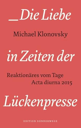 Die Liebe in Zeiten der Lückenpresse: Reaktionäres vom Tage. Acta diurna 2015 (Edition Sonderwege bei Manuscriptum)